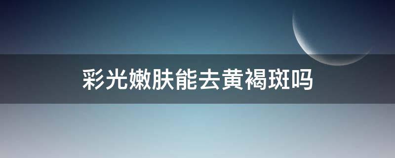 彩光嫩肤能去黄褐斑吗（彩光嫩肤可以美白吗）