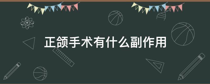 正颌手术有什么副作用 正颌手术危害大吗