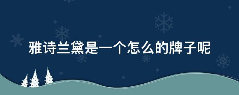 雅诗兰黛是一个怎么的牌子呢（雅诗兰黛是牌子吗）