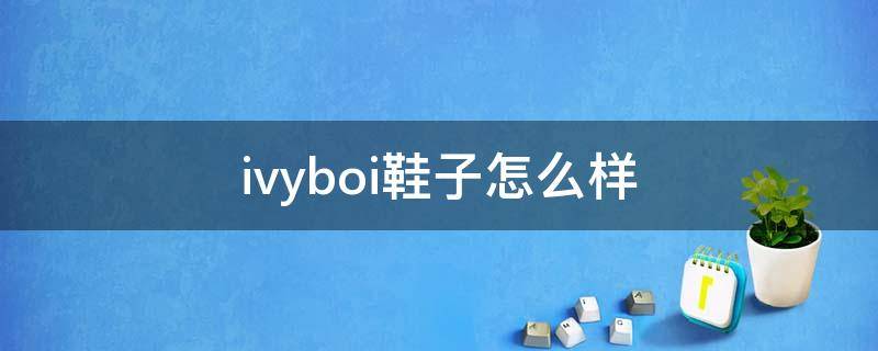 ivyboi鞋子怎么样（ivyboi是什么牌子）