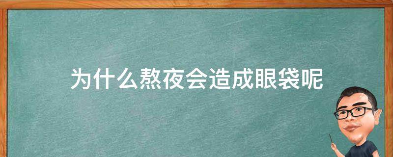 为什么熬夜会造成眼袋呢 为什么熬夜会造成眼袋呢怎么办