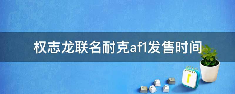 权志龙联名耐克af1发售时间（权志龙联名af1诠释了什么概念）