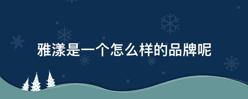 雅漾是一个怎么样的品牌呢 雅漾是一个怎么样的品牌呢知乎