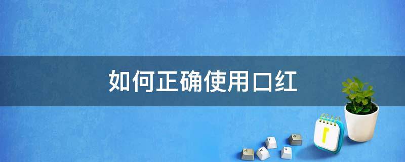 如何正确使用口红 如何正确使用口红视频教程