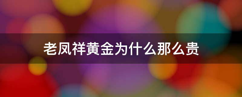 老凤祥黄金为什么那么贵 老凤祥的黄金为什么比别的贵