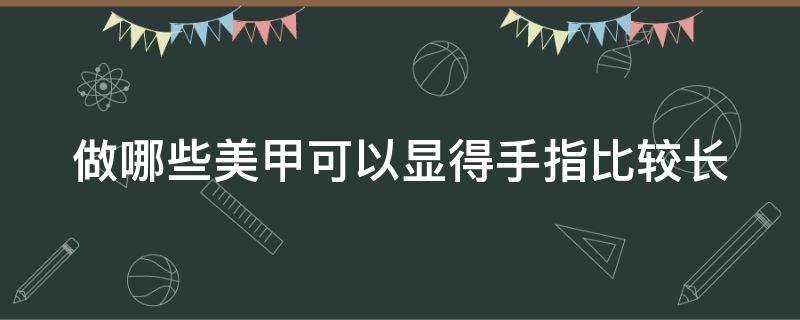 做哪些美甲可以显得手指比较长 什么美甲显手长