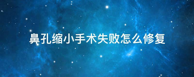 鼻孔缩小手术失败怎么修复（鼻孔缩小手术失败怎么修复好）