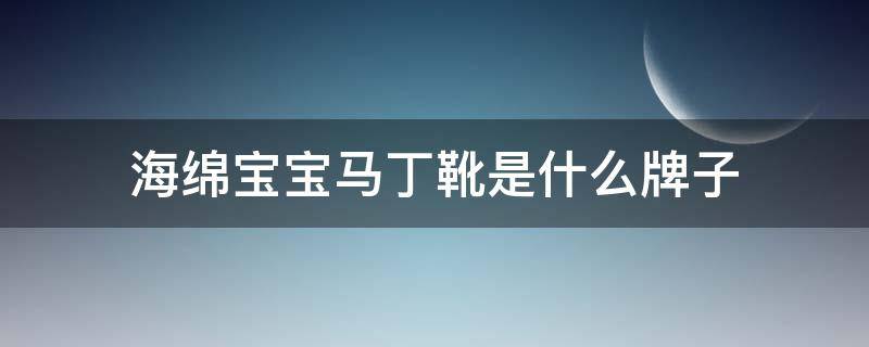 海绵宝宝马丁靴是什么牌子 海绵宝宝靴子那集