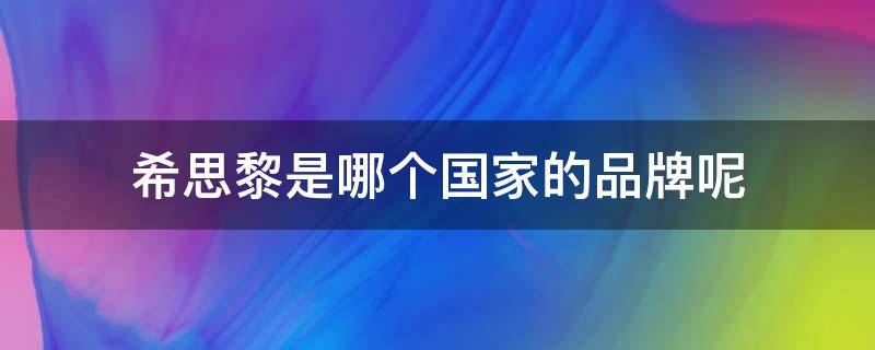 希思黎是哪个国家的品牌呢 希思黎是哪个国家的品牌呢知乎