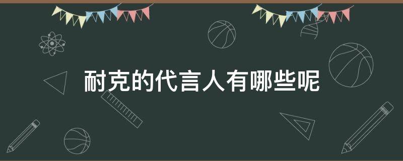 耐克的代言人有哪些呢 耐克代言人有哪些2021