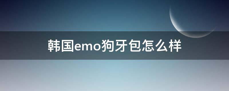 韩国emo狗牙包怎么样 韩国emo狗牙包如何辨别真假?