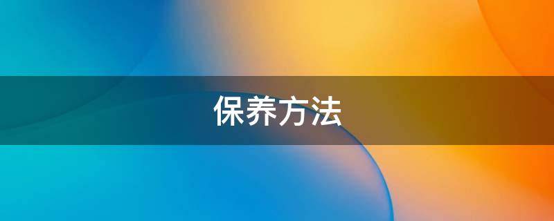 保养方法（皮衣的清洗和保养方法）