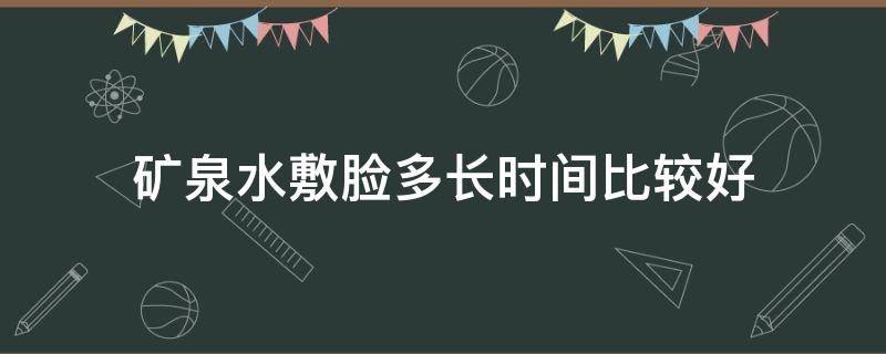 矿泉水敷脸多长时间比较好 矿泉水敷脸多久才有效果