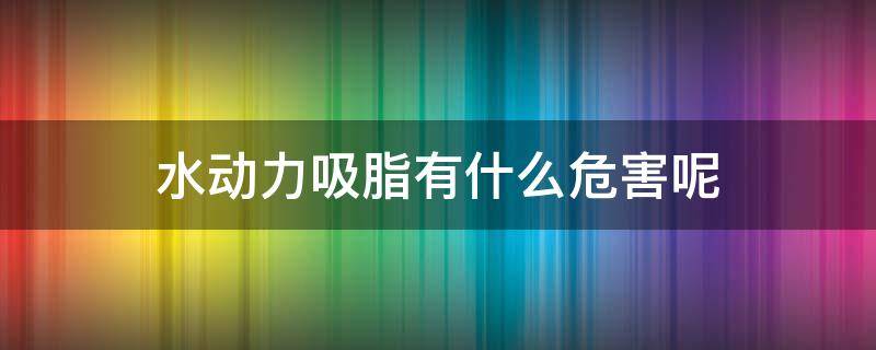 水动力吸脂有什么危害呢 水动力吸脂有什么好处