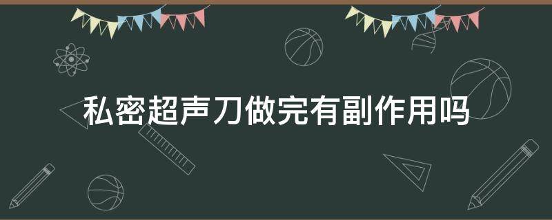 私密超声刀做完有副作用吗