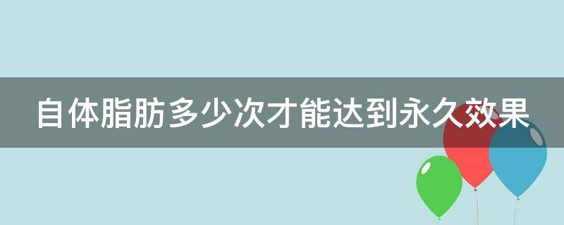 自体脂肪多少次才能达到永久效果 自体脂肪多久可以减肥