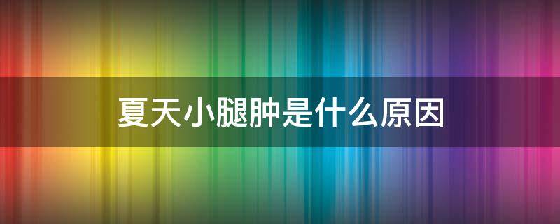 夏天小腿肿是什么原因 夏天小腿肿是什么原因女性