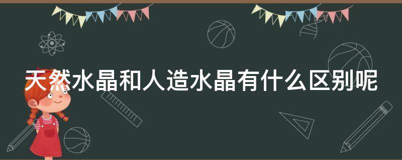 天然水晶和人造水晶有什么区别呢 天然水晶和人造水晶有什么区别呢图片