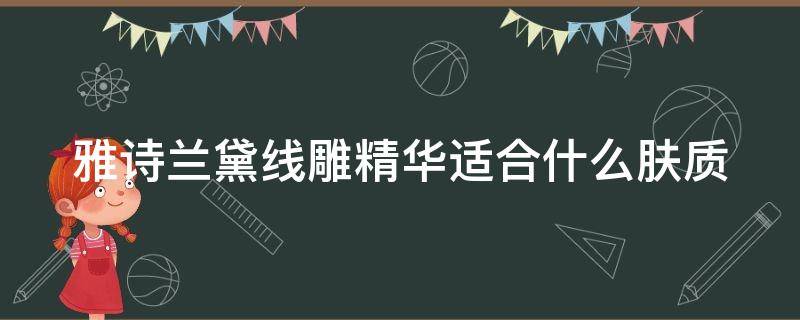 雅诗兰黛线雕精华适合什么肤质（雅诗兰黛线雕精华适合什么肤质使用）