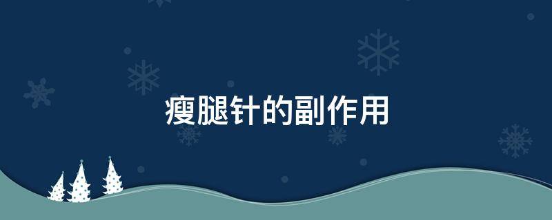 瘦腿针的副作用 瘦腿针的副作用和危害 小腿