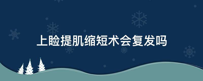 上睑提肌缩短术会复发吗 上睑提肌缩短术会复发吗