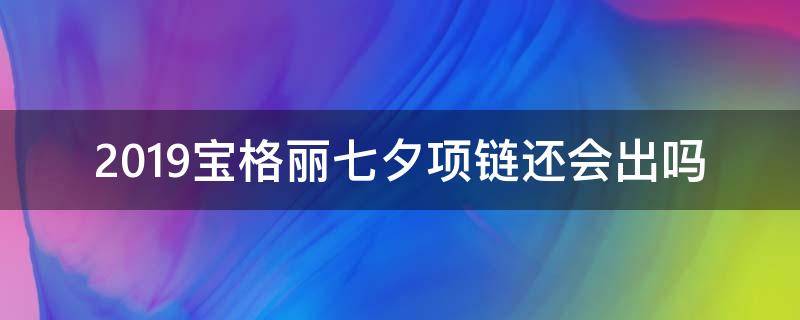 2019宝格丽七夕项链还会出吗 宝格丽2019七夕限量项链掉钻是不是假货