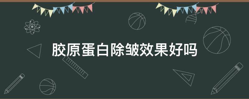 胶原蛋白除皱效果好吗（胶原蛋白除皱怎么样）