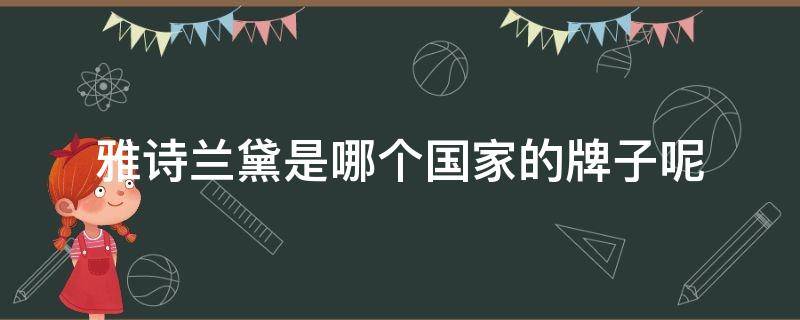 雅诗兰黛是哪个国家的牌子呢（雅诗兰黛是哪个国家的牌子呢图片）