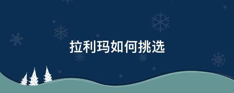 拉利玛如何挑选 拉利玛如何挑选好吃的