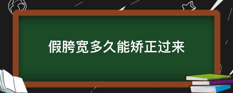 假胯宽多久能矫正过来（假胯宽需要矫正吗）