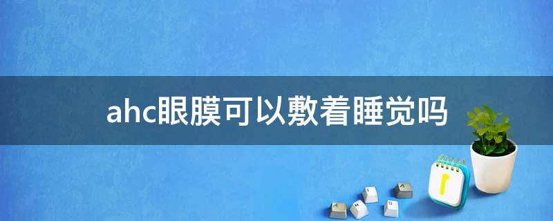 ahc眼膜可以敷着睡觉吗 ahc眼贴面膜怎么样