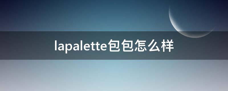 lapalette包包怎么样（lapoletue什么价位的包包）