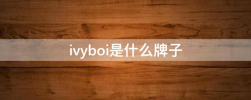 ivyboi是什么牌子（ivyboi官网）