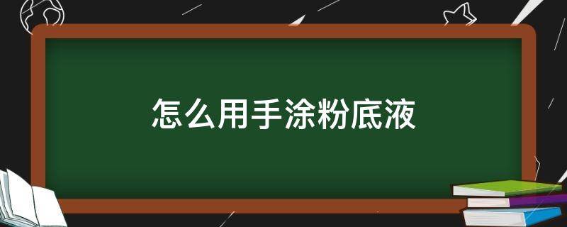 怎么用手涂粉底液 怎样用手涂粉底液