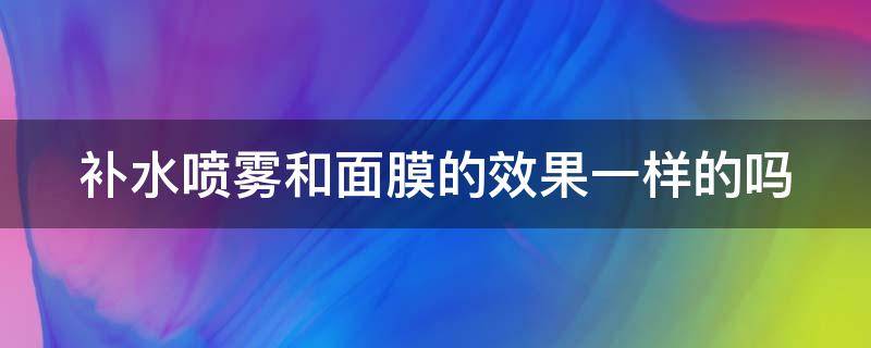 补水喷雾和面膜的效果一样的吗 补水喷雾和补水面膜