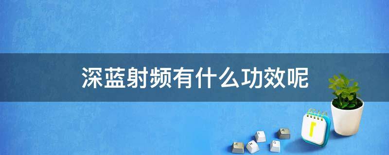 深蓝射频有什么功效呢 深蓝射频的原理和功效