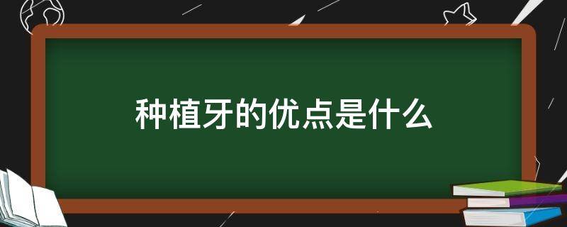 种植牙的优点是什么 种植牙的优点是什么意思