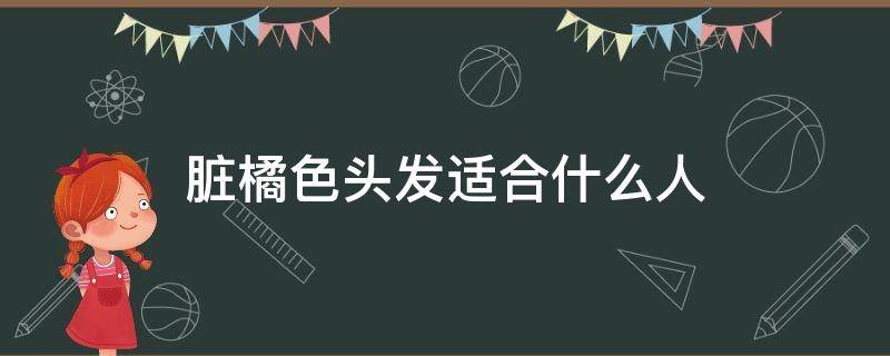 脏橘色头发适合什么人（脏橘色头发适合多大年龄）