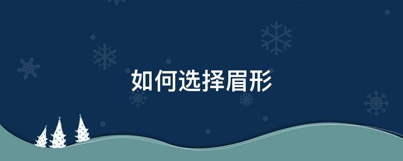 如何选择眉形（如何选择眉形面相）