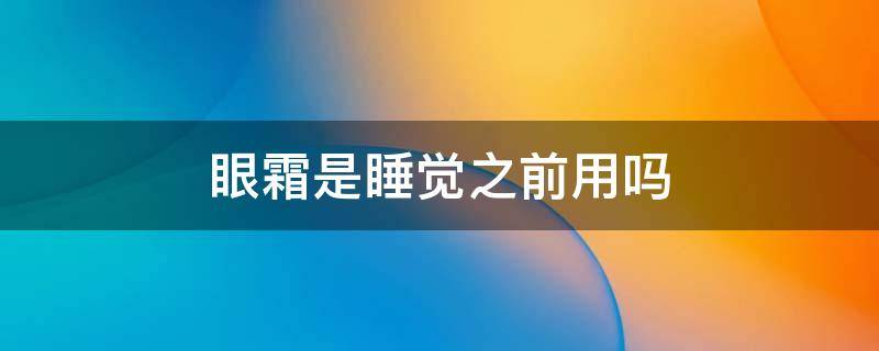 眼霜是睡觉之前用吗 眼霜是在睡前用吗