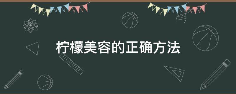 柠檬美容的正确方法 柠檬美容的正确方法视频