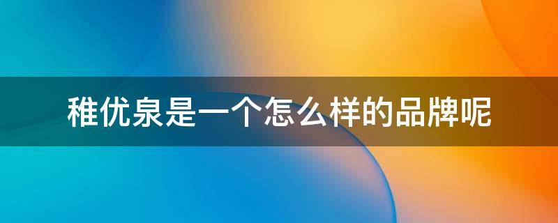 稚优泉是一个怎么样的品牌呢（稚优泉是一个怎么样的品牌呢知乎）