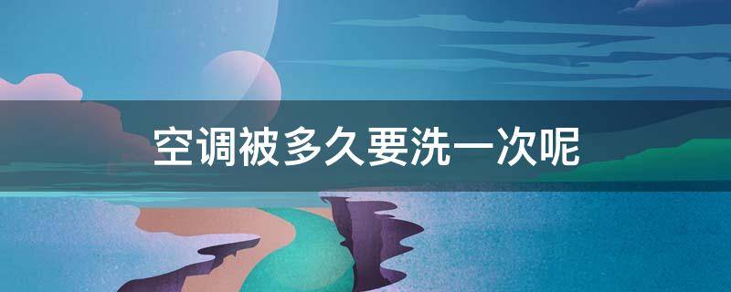 空调被多久要洗一次呢 空调被多久洗一次比较好