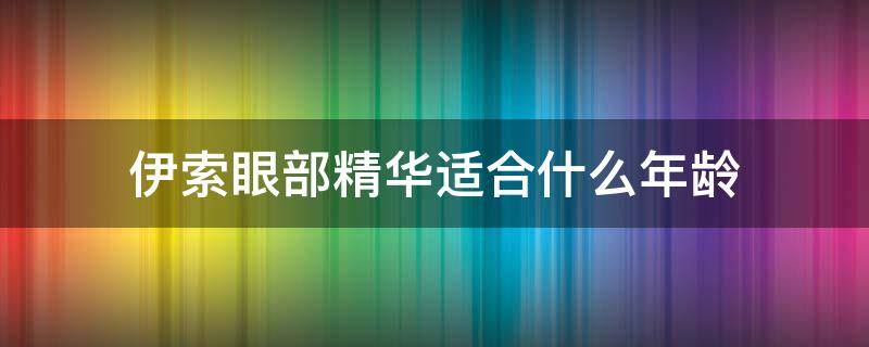 伊索眼部精华适合什么年龄（伊索眼部精华好用吗）