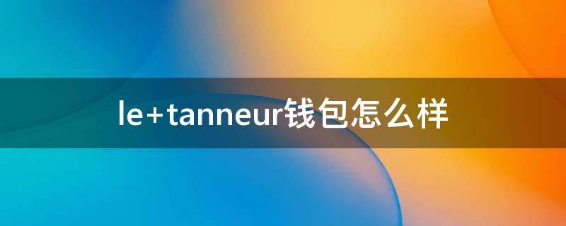 le tanneur钱包怎么样