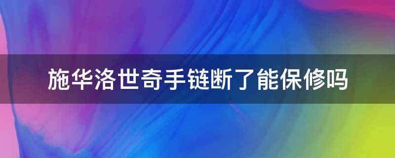 施华洛世奇手链断了能保修吗（施华洛世奇手链断裂不在保修范围内吗）