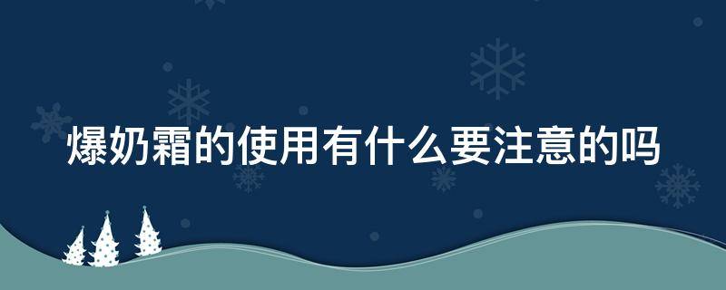 爆奶霜的使用有什么要注意的吗（爆奶霜的使用有什么要注意的吗图片）