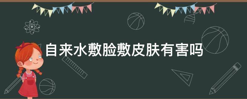 自来水敷脸敷皮肤有害吗 自来水敷脸有什么好处