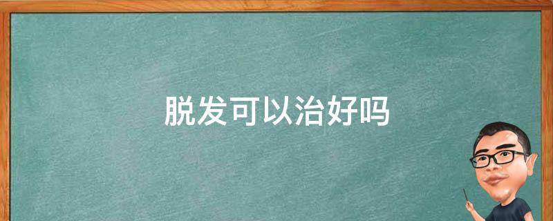 脱发可以治好吗 雄性激素脱发可以治好吗