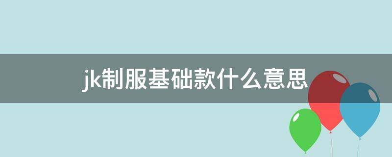 jk制服基础款什么意思 jk基础款是什么